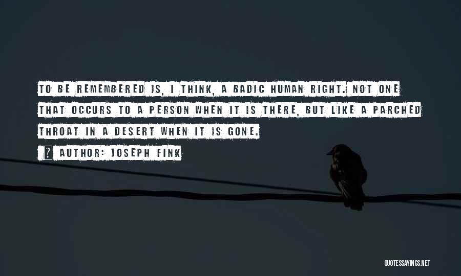 Joseph Fink Quotes: To Be Remembered Is, I Think, A Badic Human Right. Not One That Occurs To A Person When It Is