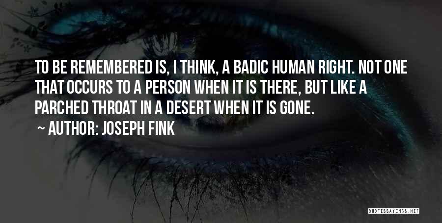 Joseph Fink Quotes: To Be Remembered Is, I Think, A Badic Human Right. Not One That Occurs To A Person When It Is