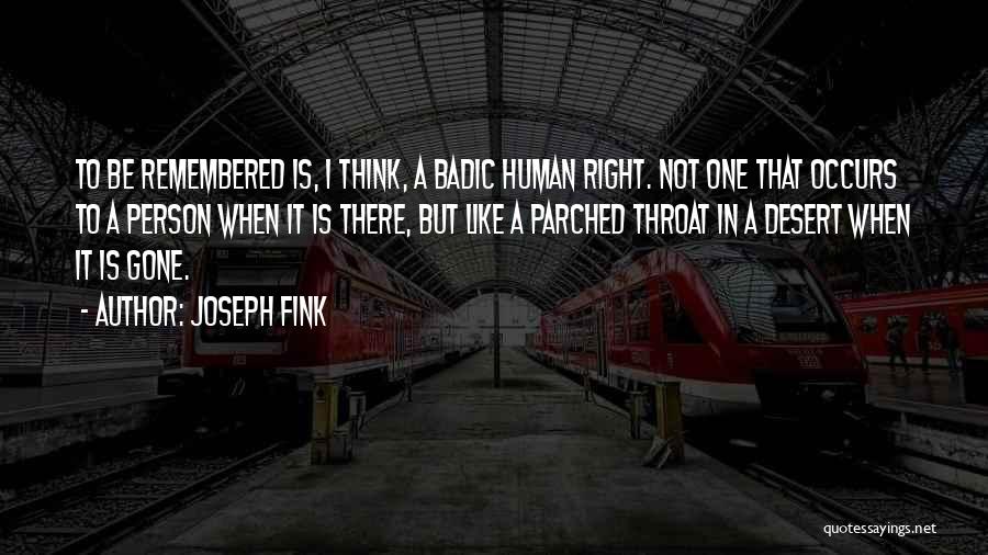 Joseph Fink Quotes: To Be Remembered Is, I Think, A Badic Human Right. Not One That Occurs To A Person When It Is