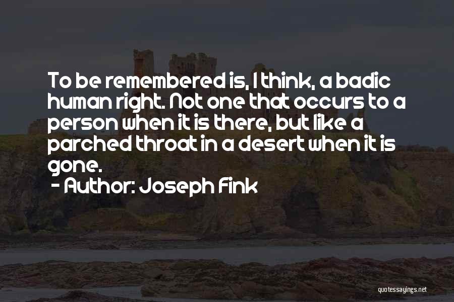 Joseph Fink Quotes: To Be Remembered Is, I Think, A Badic Human Right. Not One That Occurs To A Person When It Is