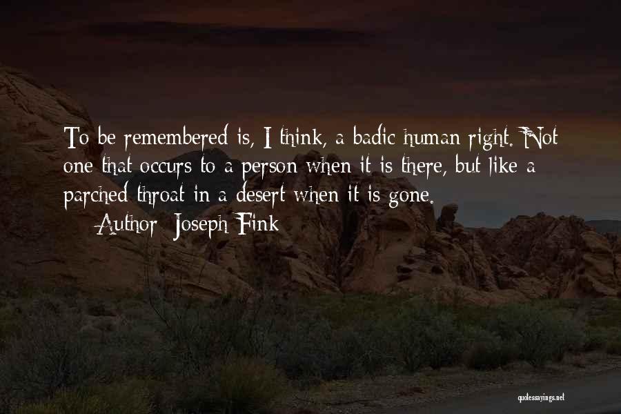 Joseph Fink Quotes: To Be Remembered Is, I Think, A Badic Human Right. Not One That Occurs To A Person When It Is