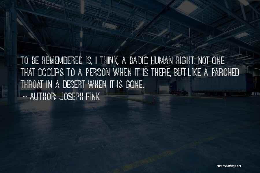 Joseph Fink Quotes: To Be Remembered Is, I Think, A Badic Human Right. Not One That Occurs To A Person When It Is