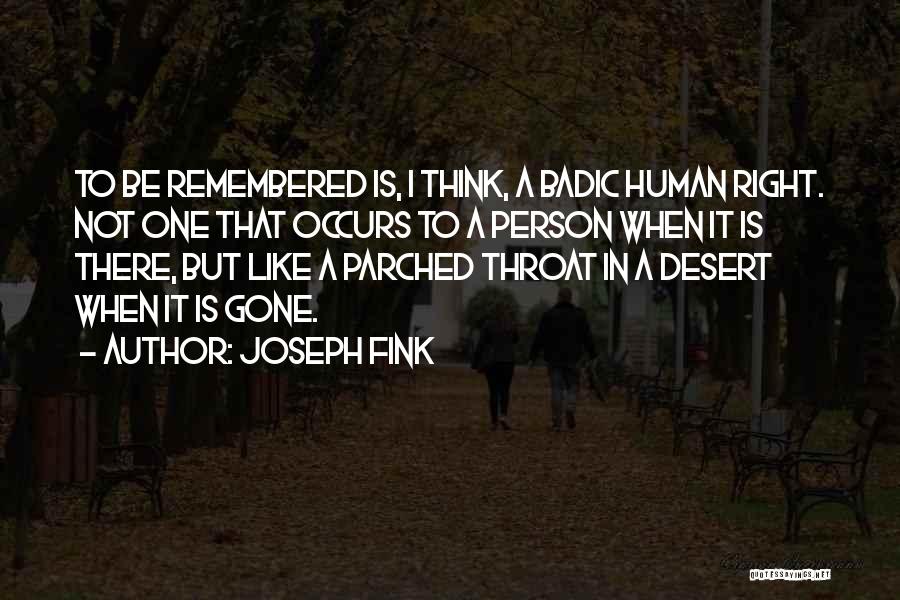 Joseph Fink Quotes: To Be Remembered Is, I Think, A Badic Human Right. Not One That Occurs To A Person When It Is