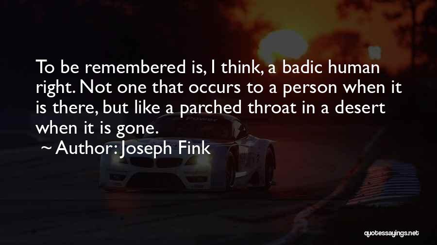 Joseph Fink Quotes: To Be Remembered Is, I Think, A Badic Human Right. Not One That Occurs To A Person When It Is