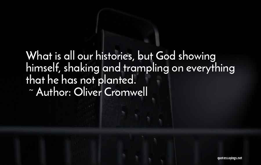 Oliver Cromwell Quotes: What Is All Our Histories, But God Showing Himself, Shaking And Trampling On Everything That He Has Not Planted.