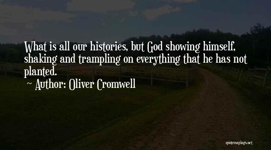 Oliver Cromwell Quotes: What Is All Our Histories, But God Showing Himself, Shaking And Trampling On Everything That He Has Not Planted.