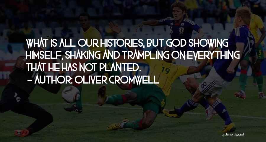 Oliver Cromwell Quotes: What Is All Our Histories, But God Showing Himself, Shaking And Trampling On Everything That He Has Not Planted.