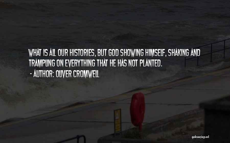 Oliver Cromwell Quotes: What Is All Our Histories, But God Showing Himself, Shaking And Trampling On Everything That He Has Not Planted.