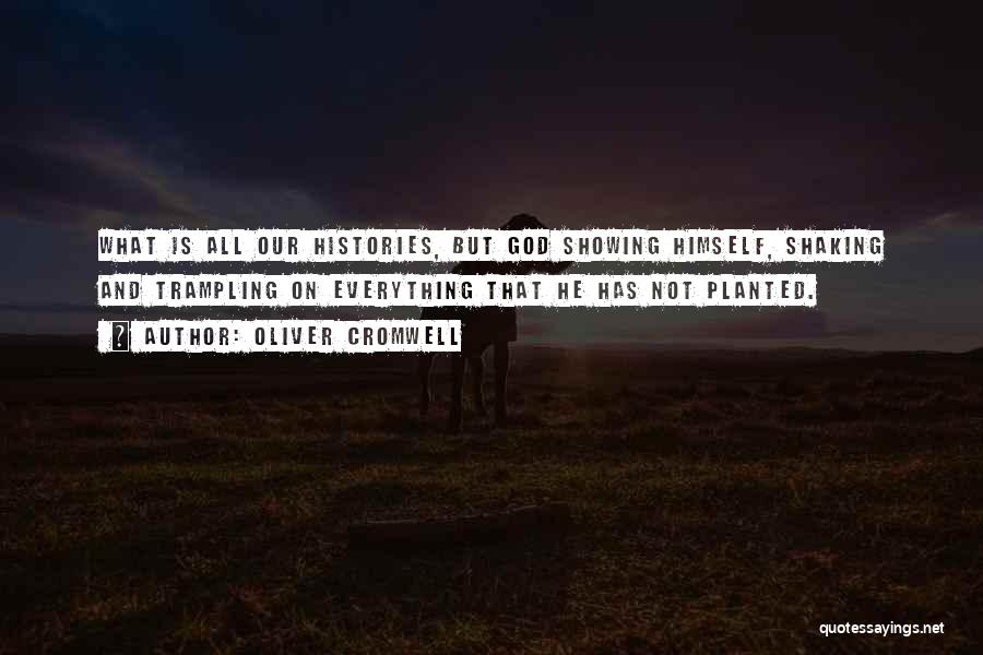 Oliver Cromwell Quotes: What Is All Our Histories, But God Showing Himself, Shaking And Trampling On Everything That He Has Not Planted.