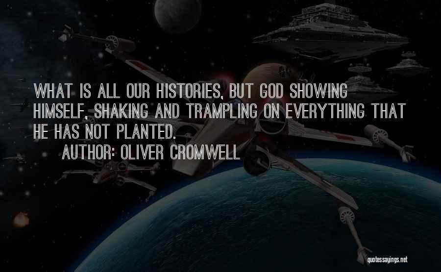 Oliver Cromwell Quotes: What Is All Our Histories, But God Showing Himself, Shaking And Trampling On Everything That He Has Not Planted.