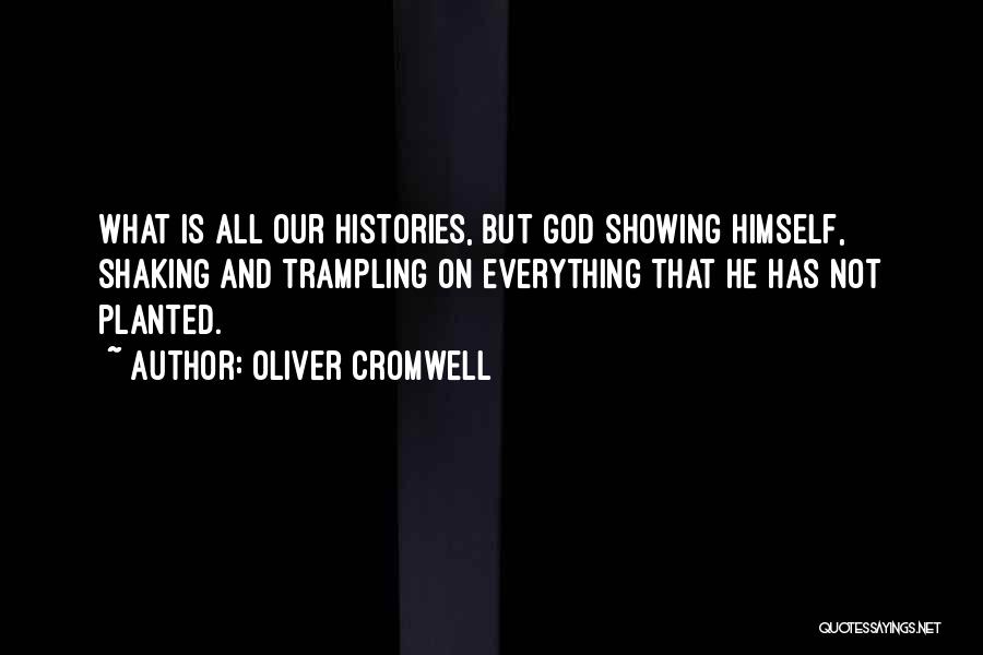Oliver Cromwell Quotes: What Is All Our Histories, But God Showing Himself, Shaking And Trampling On Everything That He Has Not Planted.
