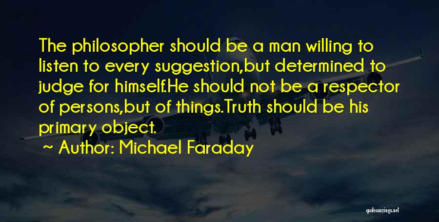 Michael Faraday Quotes: The Philosopher Should Be A Man Willing To Listen To Every Suggestion,but Determined To Judge For Himself.he Should Not Be