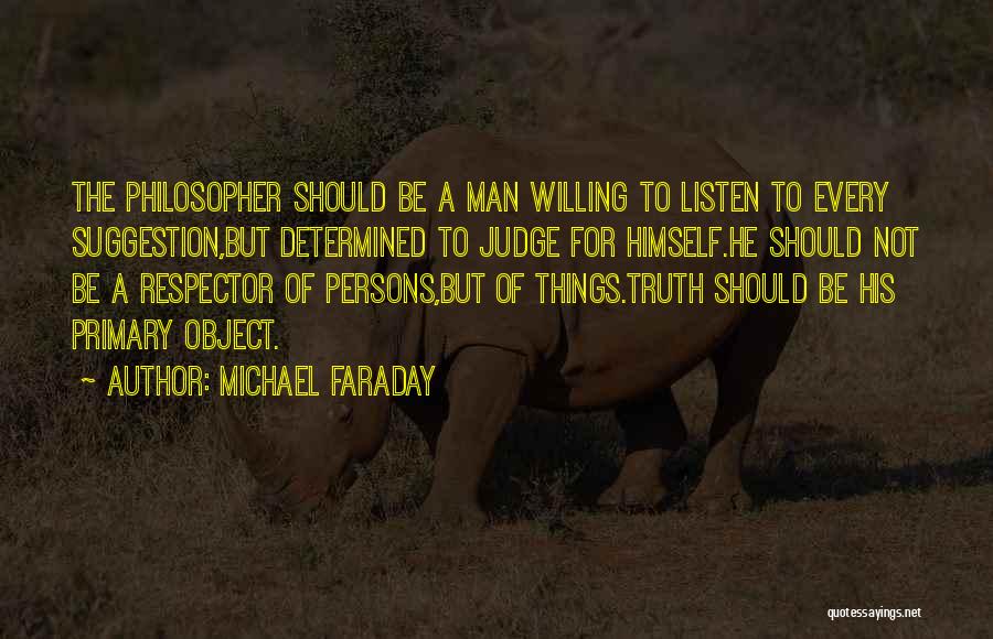 Michael Faraday Quotes: The Philosopher Should Be A Man Willing To Listen To Every Suggestion,but Determined To Judge For Himself.he Should Not Be