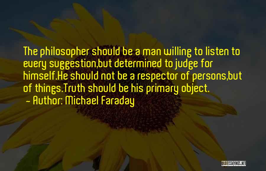 Michael Faraday Quotes: The Philosopher Should Be A Man Willing To Listen To Every Suggestion,but Determined To Judge For Himself.he Should Not Be