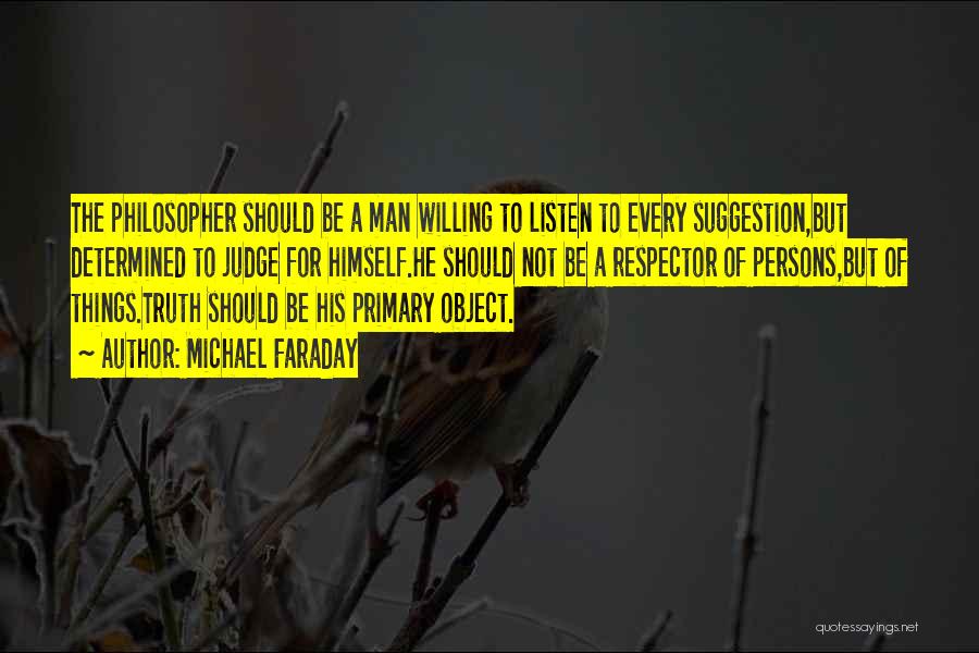 Michael Faraday Quotes: The Philosopher Should Be A Man Willing To Listen To Every Suggestion,but Determined To Judge For Himself.he Should Not Be