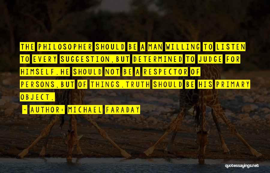 Michael Faraday Quotes: The Philosopher Should Be A Man Willing To Listen To Every Suggestion,but Determined To Judge For Himself.he Should Not Be