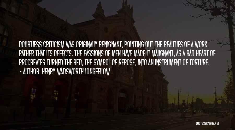 Henry Wadsworth Longfellow Quotes: Doubtless Criticism Was Originally Benignant, Pointing Out The Beauties Of A Work Rather That Its Defects. The Passions Of Men