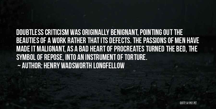 Henry Wadsworth Longfellow Quotes: Doubtless Criticism Was Originally Benignant, Pointing Out The Beauties Of A Work Rather That Its Defects. The Passions Of Men