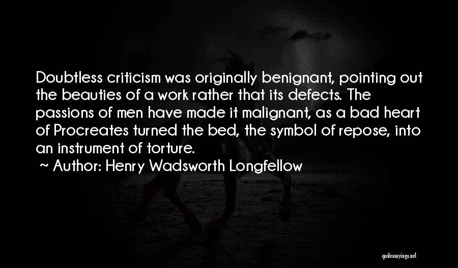 Henry Wadsworth Longfellow Quotes: Doubtless Criticism Was Originally Benignant, Pointing Out The Beauties Of A Work Rather That Its Defects. The Passions Of Men