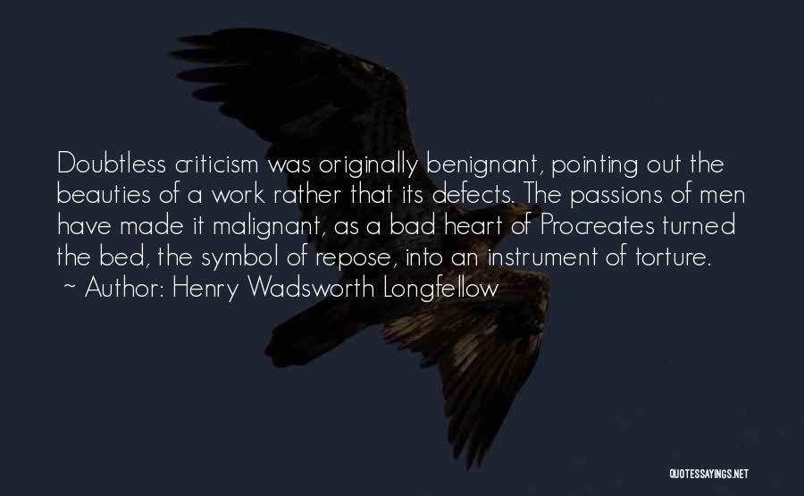Henry Wadsworth Longfellow Quotes: Doubtless Criticism Was Originally Benignant, Pointing Out The Beauties Of A Work Rather That Its Defects. The Passions Of Men