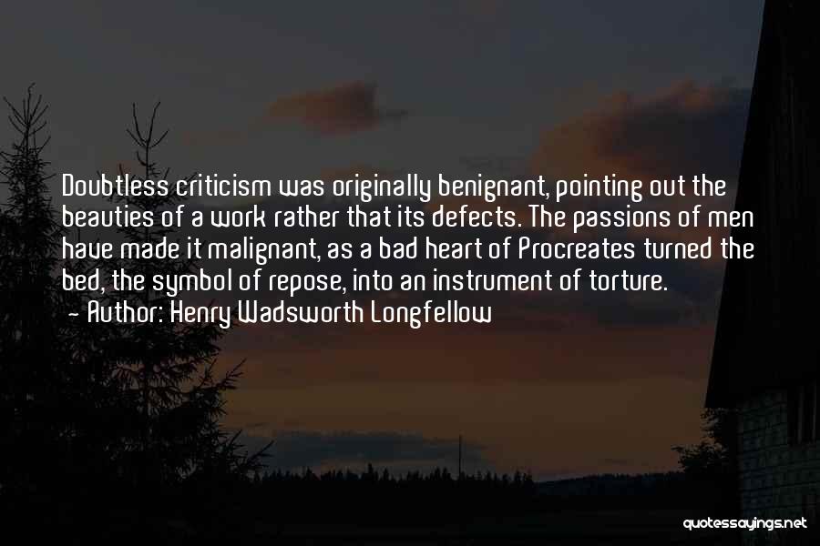 Henry Wadsworth Longfellow Quotes: Doubtless Criticism Was Originally Benignant, Pointing Out The Beauties Of A Work Rather That Its Defects. The Passions Of Men