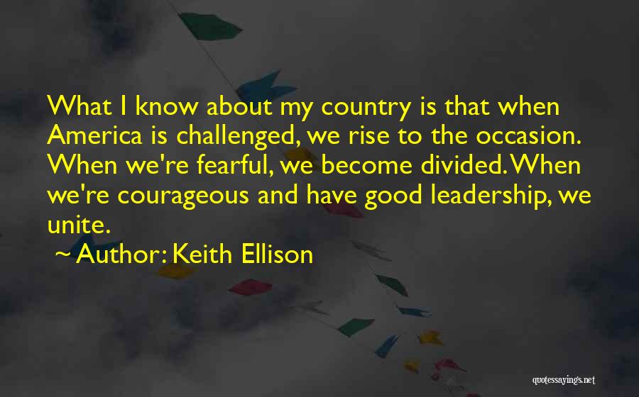 Keith Ellison Quotes: What I Know About My Country Is That When America Is Challenged, We Rise To The Occasion. When We're Fearful,