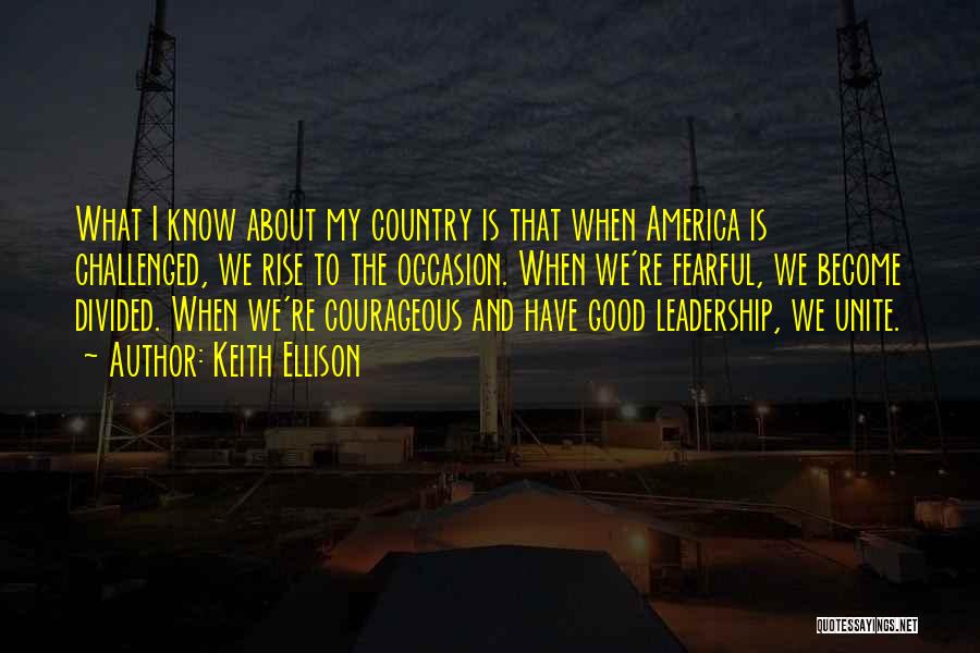 Keith Ellison Quotes: What I Know About My Country Is That When America Is Challenged, We Rise To The Occasion. When We're Fearful,