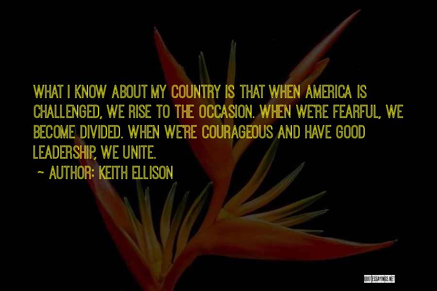 Keith Ellison Quotes: What I Know About My Country Is That When America Is Challenged, We Rise To The Occasion. When We're Fearful,