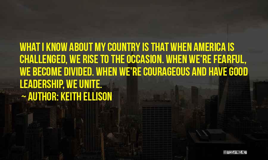 Keith Ellison Quotes: What I Know About My Country Is That When America Is Challenged, We Rise To The Occasion. When We're Fearful,