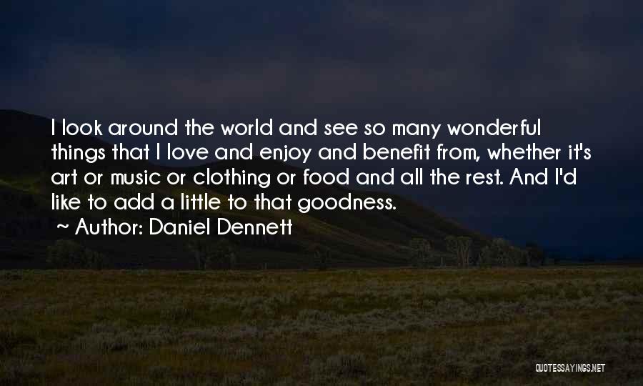 Daniel Dennett Quotes: I Look Around The World And See So Many Wonderful Things That I Love And Enjoy And Benefit From, Whether