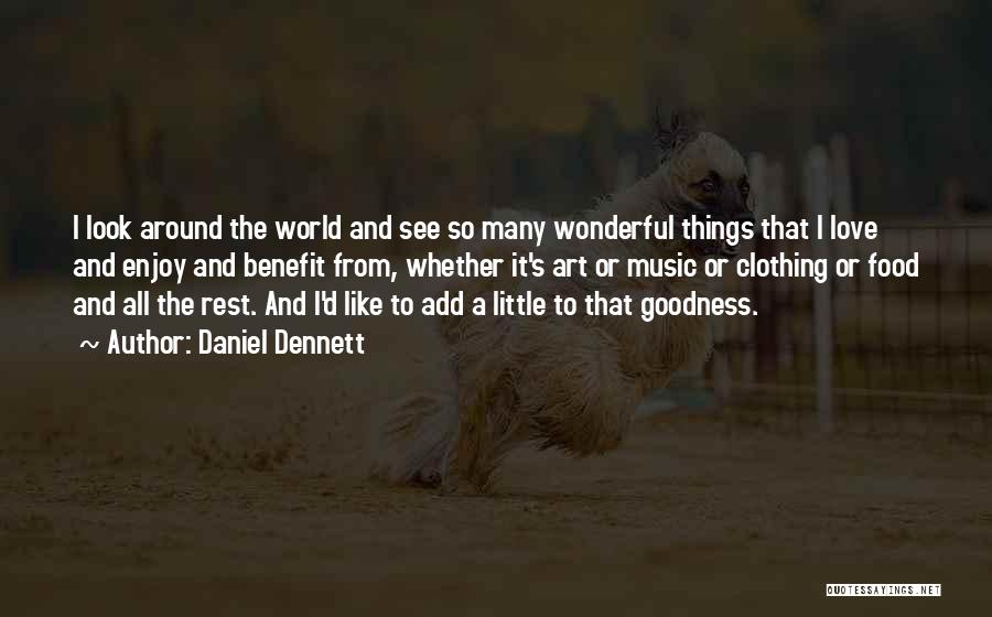 Daniel Dennett Quotes: I Look Around The World And See So Many Wonderful Things That I Love And Enjoy And Benefit From, Whether