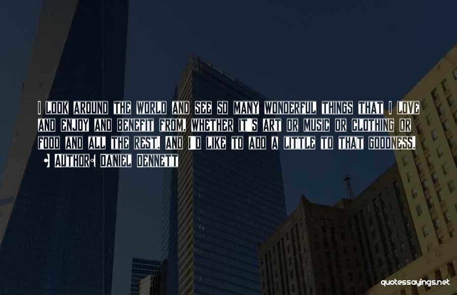 Daniel Dennett Quotes: I Look Around The World And See So Many Wonderful Things That I Love And Enjoy And Benefit From, Whether