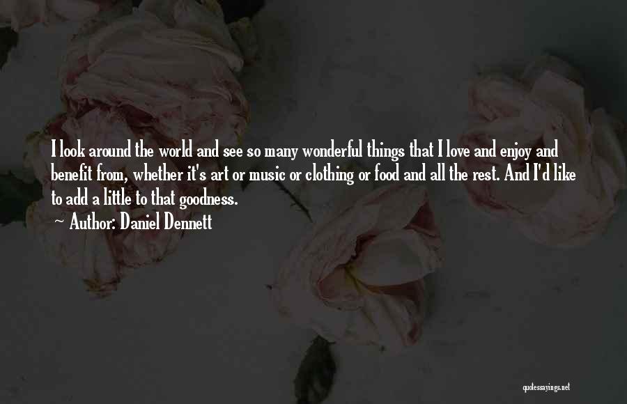 Daniel Dennett Quotes: I Look Around The World And See So Many Wonderful Things That I Love And Enjoy And Benefit From, Whether