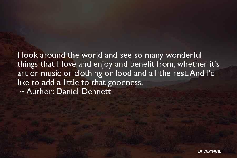 Daniel Dennett Quotes: I Look Around The World And See So Many Wonderful Things That I Love And Enjoy And Benefit From, Whether
