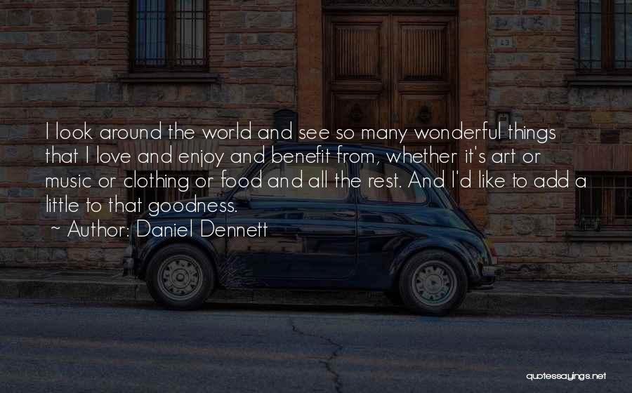 Daniel Dennett Quotes: I Look Around The World And See So Many Wonderful Things That I Love And Enjoy And Benefit From, Whether