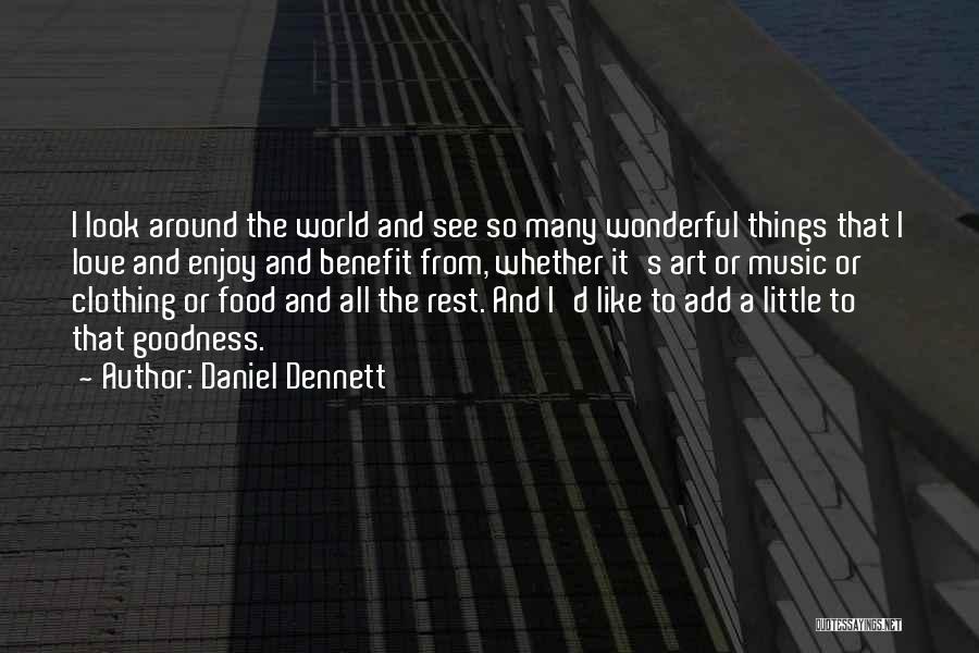 Daniel Dennett Quotes: I Look Around The World And See So Many Wonderful Things That I Love And Enjoy And Benefit From, Whether