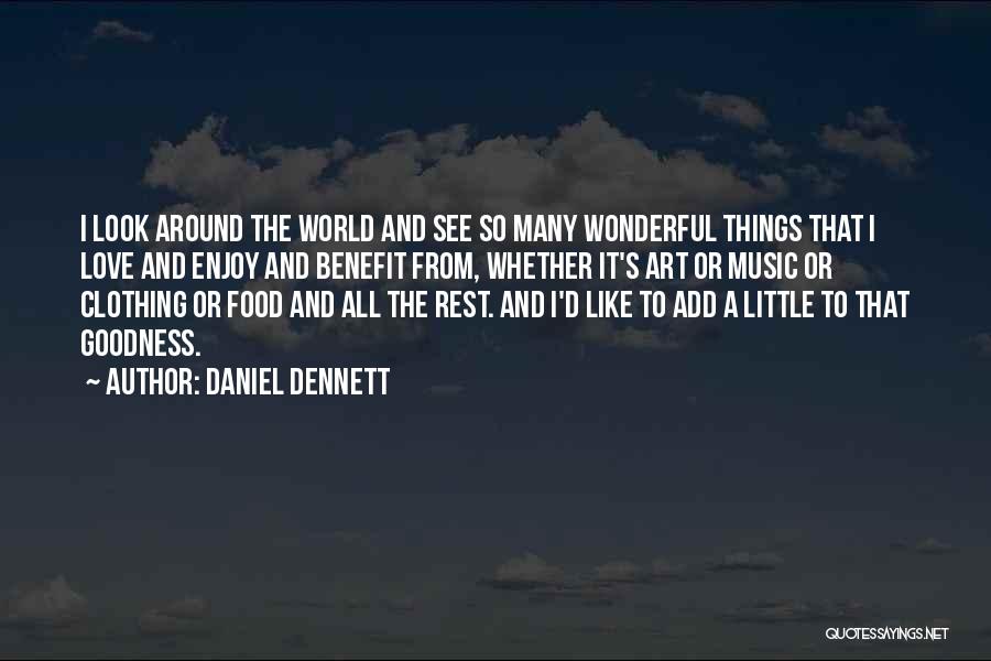 Daniel Dennett Quotes: I Look Around The World And See So Many Wonderful Things That I Love And Enjoy And Benefit From, Whether