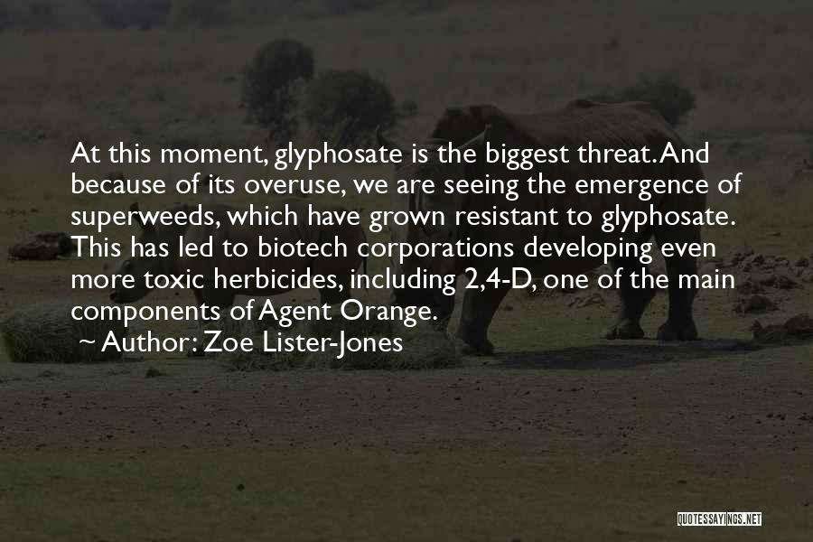 Zoe Lister-Jones Quotes: At This Moment, Glyphosate Is The Biggest Threat. And Because Of Its Overuse, We Are Seeing The Emergence Of Superweeds,