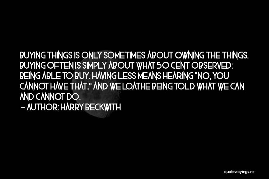 Harry Beckwith Quotes: Buying Things Is Only Sometimes About Owning The Things. Buying Often Is Simply About What 50 Cent Observed: Being Able