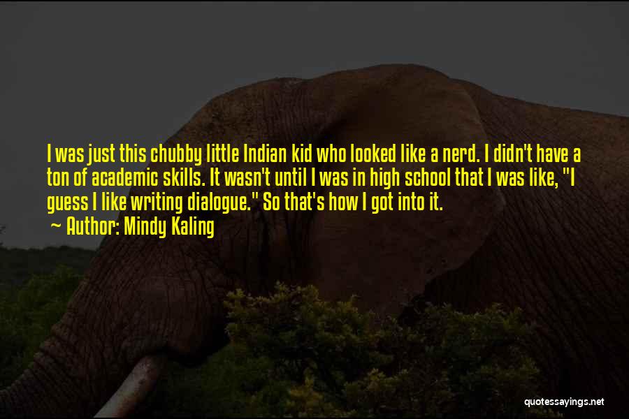 Mindy Kaling Quotes: I Was Just This Chubby Little Indian Kid Who Looked Like A Nerd. I Didn't Have A Ton Of Academic