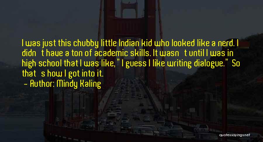 Mindy Kaling Quotes: I Was Just This Chubby Little Indian Kid Who Looked Like A Nerd. I Didn't Have A Ton Of Academic