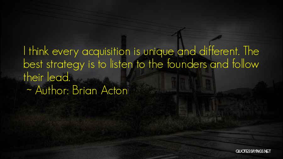 Brian Acton Quotes: I Think Every Acquisition Is Unique And Different. The Best Strategy Is To Listen To The Founders And Follow Their