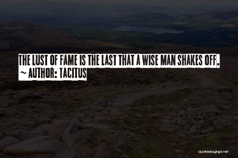 Tacitus Quotes: The Lust Of Fame Is The Last That A Wise Man Shakes Off.