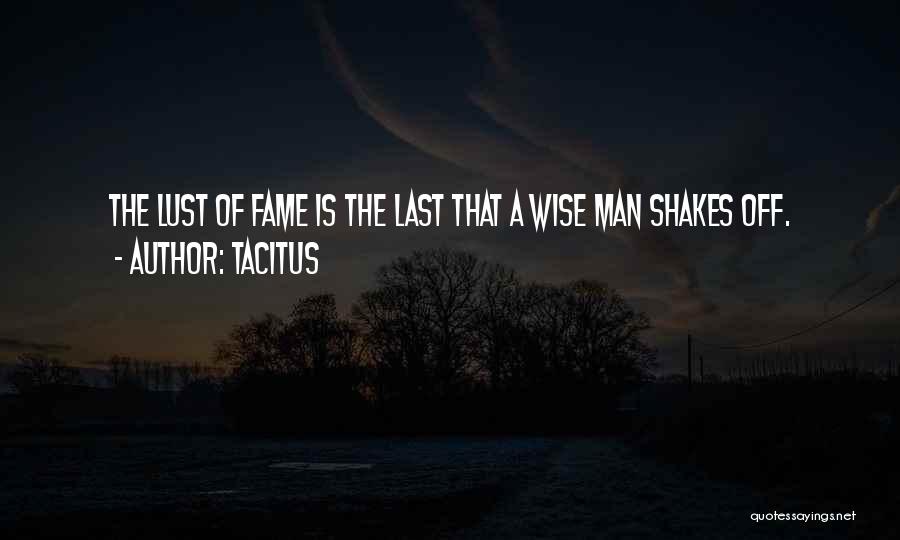 Tacitus Quotes: The Lust Of Fame Is The Last That A Wise Man Shakes Off.