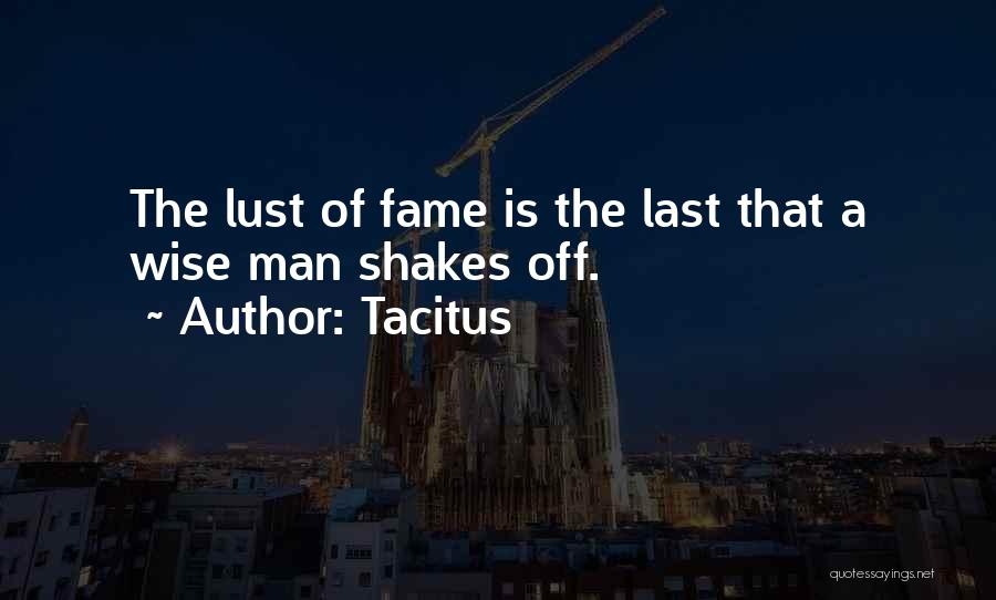 Tacitus Quotes: The Lust Of Fame Is The Last That A Wise Man Shakes Off.