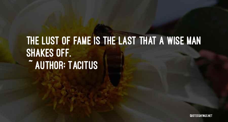 Tacitus Quotes: The Lust Of Fame Is The Last That A Wise Man Shakes Off.