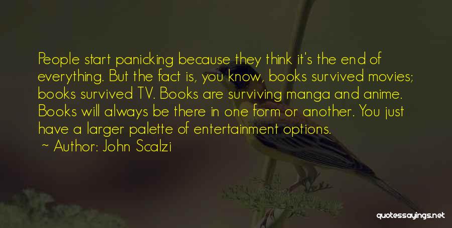 John Scalzi Quotes: People Start Panicking Because They Think It's The End Of Everything. But The Fact Is, You Know, Books Survived Movies;