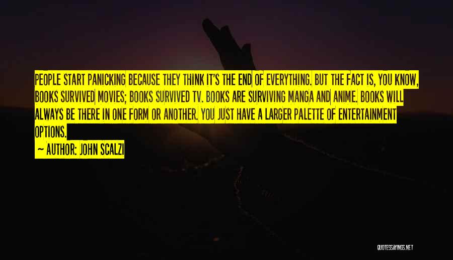 John Scalzi Quotes: People Start Panicking Because They Think It's The End Of Everything. But The Fact Is, You Know, Books Survived Movies;