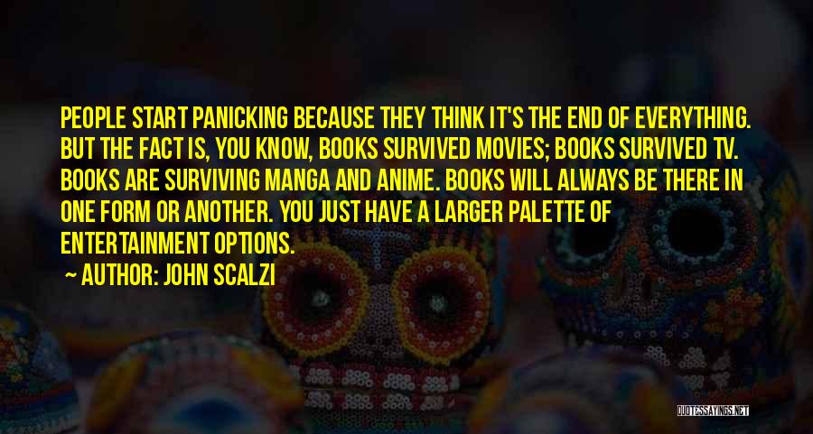 John Scalzi Quotes: People Start Panicking Because They Think It's The End Of Everything. But The Fact Is, You Know, Books Survived Movies;