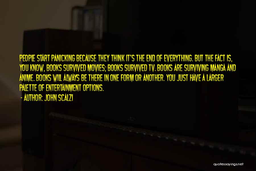 John Scalzi Quotes: People Start Panicking Because They Think It's The End Of Everything. But The Fact Is, You Know, Books Survived Movies;